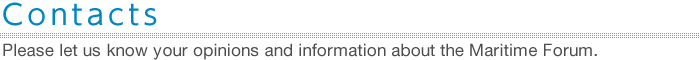 Contacts : Please let us know your opinions and information about the Maritime Forum.