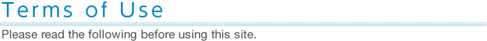 Terms of Use Terms of Use : Please read the following before using this site.