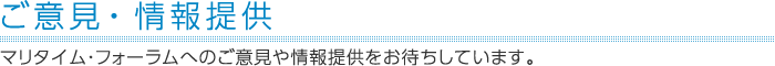 ご意見・情報提供　マリタイム・フォーラムへのご意見や情報提供をお待ちしています。